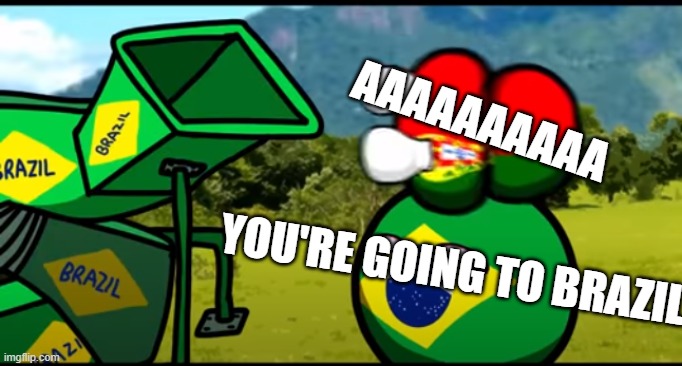 You're going to brazil! | AAAAAAAAAA; YOU'RE GOING TO BRAZIL! | image tagged in you're going to brazil | made w/ Imgflip meme maker