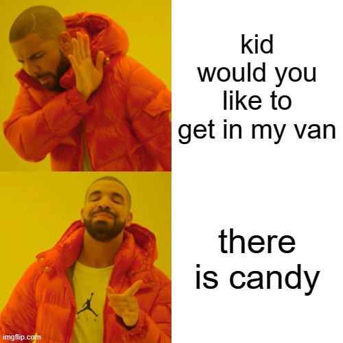 Drake Hotline Bling Meme | kid would you like to get in my van; there is candy | image tagged in memes,drake hotline bling | made w/ Imgflip meme maker