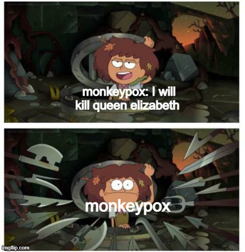 try your luck fool | monkeypox: I will kill queen elizabeth; monkeypox | image tagged in amphibia anne gets caught in sewer,monkeypox,queen elizabeth | made w/ Imgflip meme maker