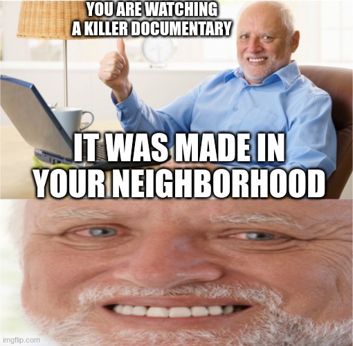 Memes | YOU ARE WATCHING A KILLER DOCUMENTARY; IT WAS MADE IN YOUR NEIGHBORHOOD | image tagged in memes | made w/ Imgflip meme maker