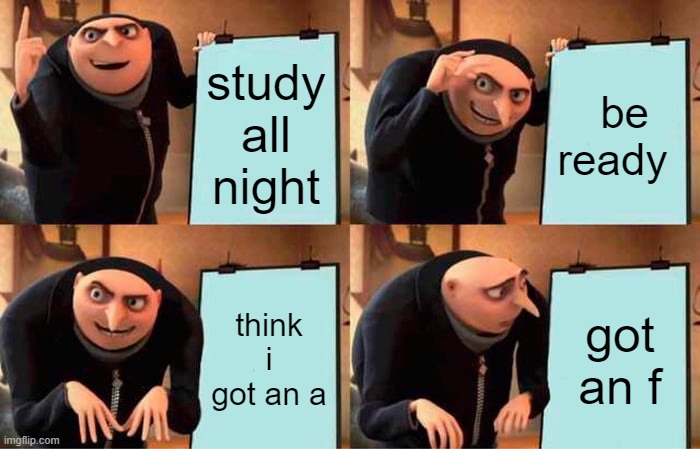 Gru's Plan | study all night; be ready; think i got an a; got an f | image tagged in memes,gru's plan | made w/ Imgflip meme maker