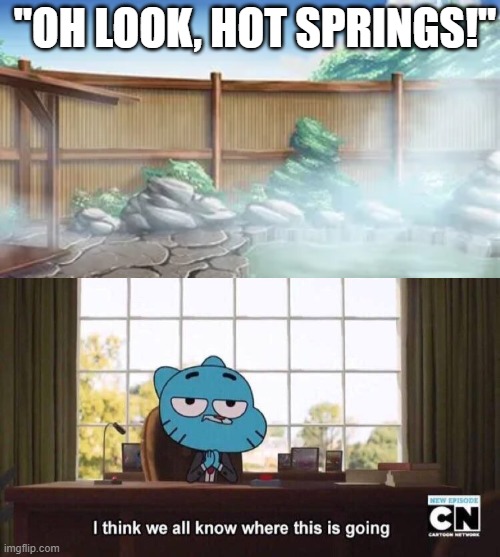 If you've watched enough anime, you know what I mean | "OH LOOK, HOT SPRINGS!" | image tagged in i think we all know where this is going,anime,the amazing world of gumball,gumball | made w/ Imgflip meme maker