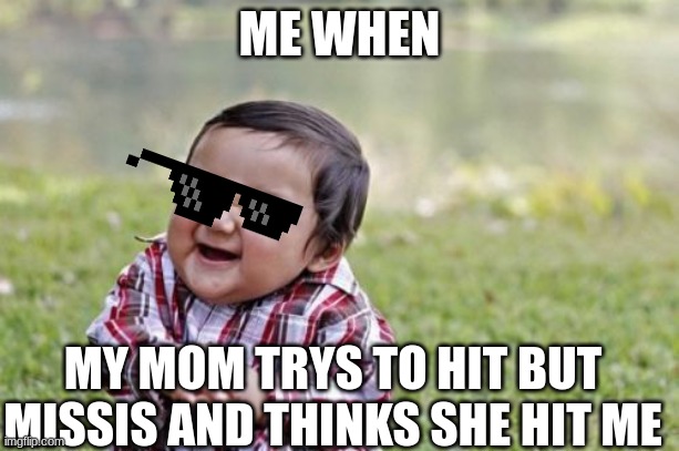 hehehe | ME WHEN; MY MOM TRYS TO HIT BUT MISSIS AND THINKS SHE HIT ME | image tagged in memes,evil toddler | made w/ Imgflip meme maker