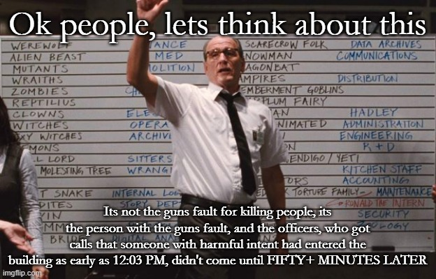 Because blaming the weapon solves nothing, because the weapon is a tool, not a sentient being | Ok people, lets think about this; Its not the guns fault for killing people, its the person with the guns fault, and the officers, who got calls that someone with harmful intent had entered the building as early as 12:03 PM, didn't come until FIFTY+ MINUTES LATER | image tagged in cabin the the woods,guns | made w/ Imgflip meme maker