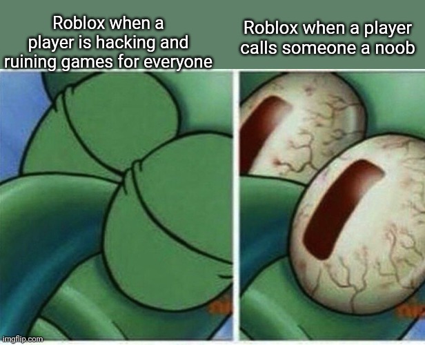 Squidward |  Roblox when a player is hacking and ruining games for everyone; Roblox when a player calls someone a noob | image tagged in squidward,roblox | made w/ Imgflip meme maker