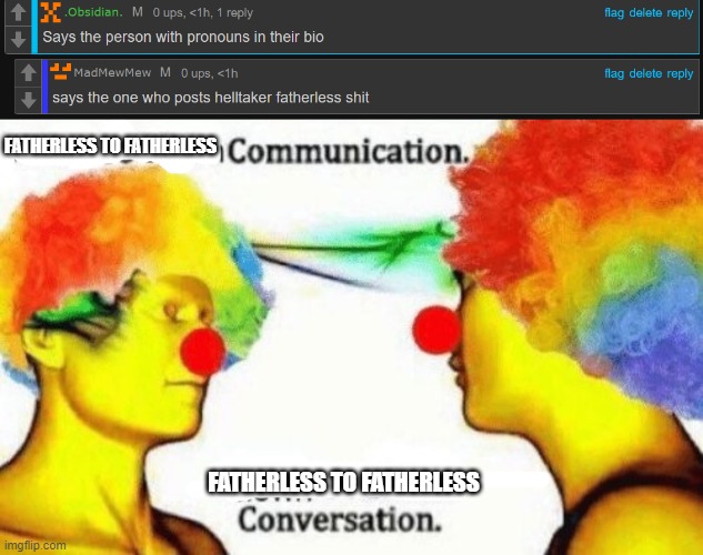 FATHERLESS TO FATHERLESS; FATHERLESS TO FATHERLESS | image tagged in clown to clown conversation | made w/ Imgflip meme maker