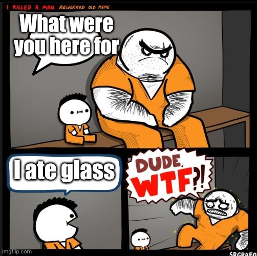 Srgrafo dude wtf | What were you here for; I ate glass | image tagged in srgrafo dude wtf | made w/ Imgflip meme maker