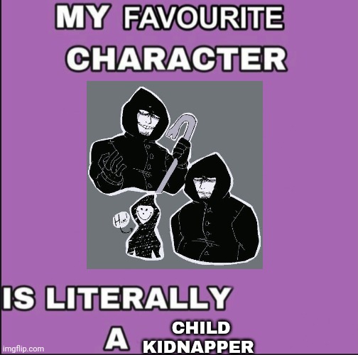 My favorite character is literally a ____ | CHILD KIDNAPPER | image tagged in my favorite character is literally a ____ | made w/ Imgflip meme maker