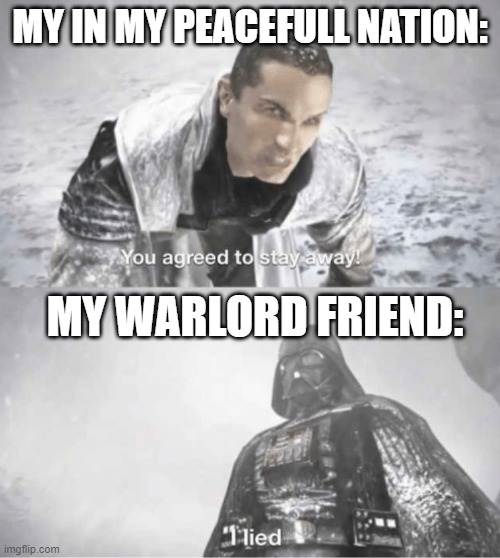 Friends for life | MY IN MY PEACEFULL NATION:; MY WARLORD FRIEND: | image tagged in you agreed to stay away i lied | made w/ Imgflip meme maker