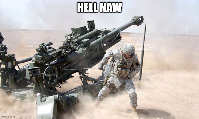 Artillery | HELL NAW | image tagged in artillery | made w/ Imgflip meme maker