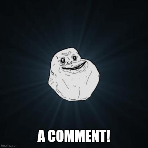 Forever Alone Meme | A COMMENT! | image tagged in memes,forever alone | made w/ Imgflip meme maker