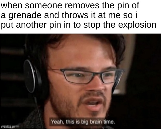 infinite iq |  when someone removes the pin of a grenade and throws it at me so i put another pin in to stop the explosion | image tagged in bruh,funny,memes,funny memes,barney will eat all of your delectable biscuits,meme man smort | made w/ Imgflip meme maker