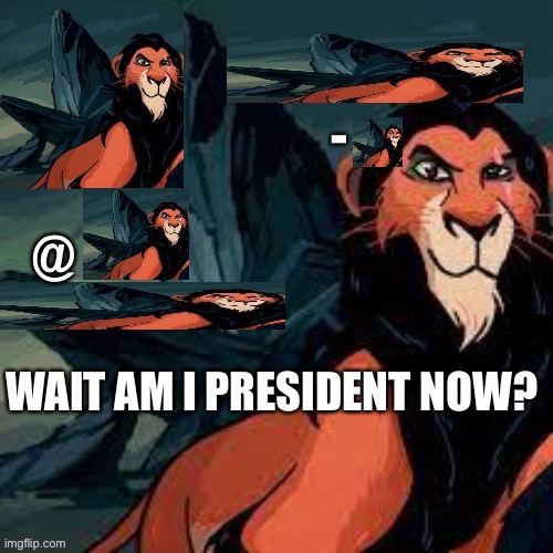 Captain scar OFFICIAL announcement temp | WAIT AM I PRESIDENT NOW? | image tagged in captain scar official announcement temp | made w/ Imgflip meme maker
