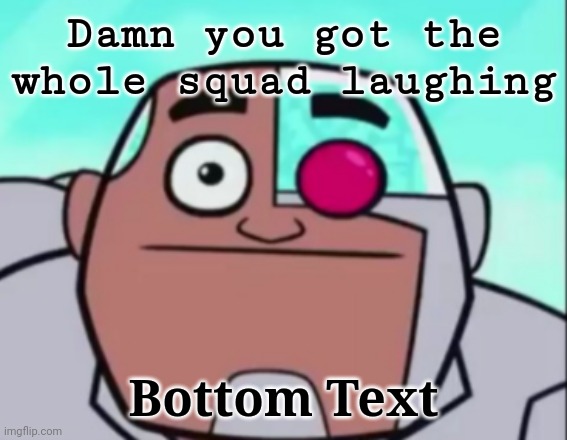 Damn you got the whole squad laughing Bottom Text | made w/ Imgflip meme maker