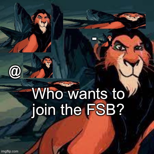 Captain scar OFFICIAL announcement temp | Who wants to join the FSB? | image tagged in captain scar official announcement temp | made w/ Imgflip meme maker