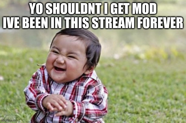 Evil Toddler Meme | YO SHOULDNT I GET MOD IVE BEEN IN THIS STREAM FOREVER | image tagged in memes,evil toddler | made w/ Imgflip meme maker