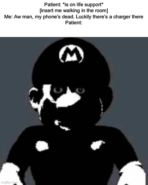 Cursed Mario | Patient: *is on life support*
[insert me walking in the room]
Me: Aw man, my phone’s dead. Luckily there’s a charger there
Patient: | image tagged in cursed mario | made w/ Imgflip meme maker