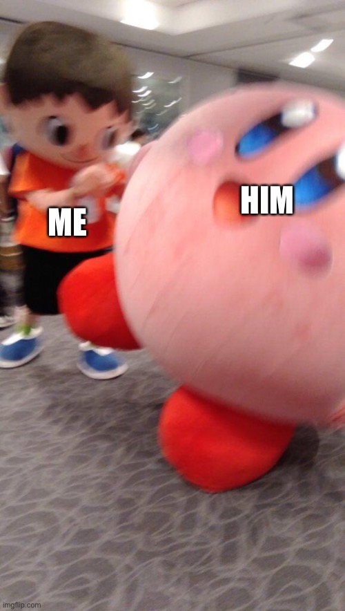 Kirby gets killed | HIM ME | image tagged in kirby gets killed | made w/ Imgflip meme maker