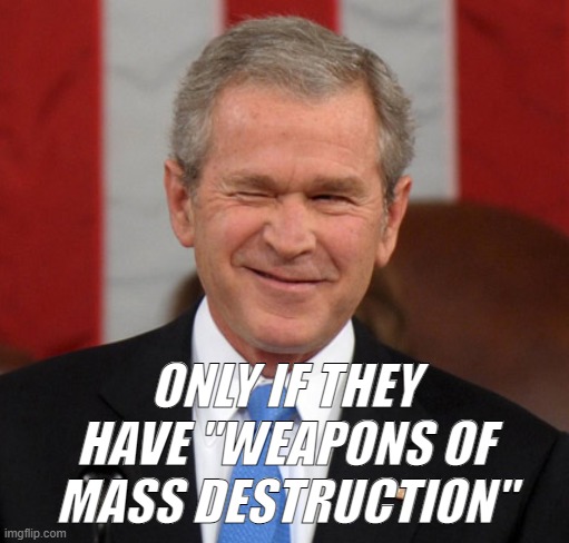 ONLY IF THEY HAVE "WEAPONS OF MASS DESTRUCTION" | made w/ Imgflip meme maker