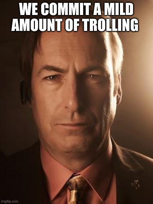 Saul Goodman | WE COMMIT A MILD AMOUNT OF TROLLING | image tagged in saul goodman | made w/ Imgflip meme maker