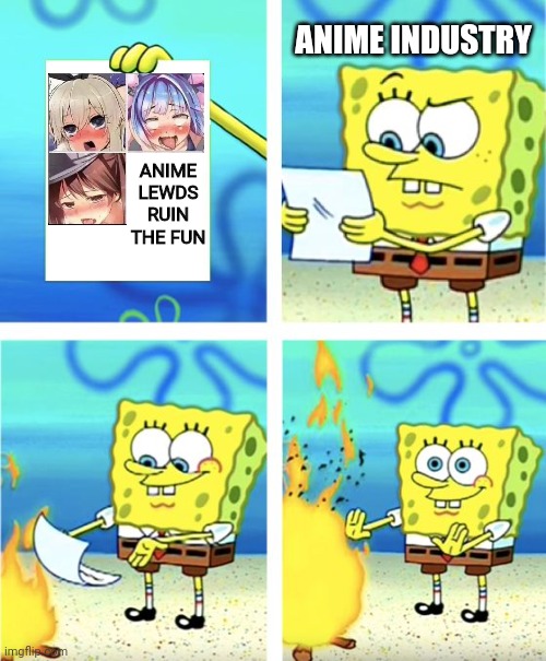 They can't make a decent anime without boobies anymore... | ANIME INDUSTRY; ANIME LEWDS RUIN THE FUN | image tagged in spongebob burning paper | made w/ Imgflip meme maker