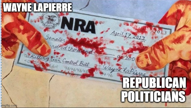 NRA Blood Money | WAYNE LAPIERRE; REPUBLICAN POLITICIANS | image tagged in nra blood money | made w/ Imgflip meme maker