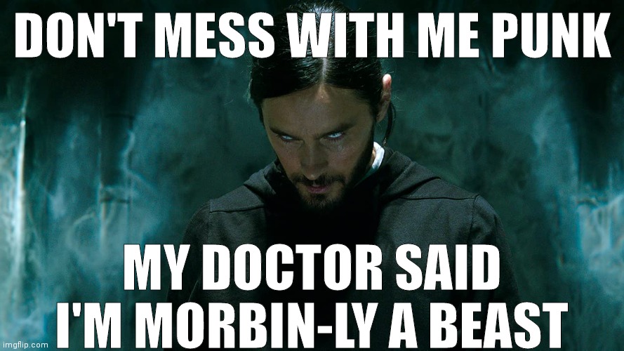 Morbius | DON'T MESS WITH ME PUNK; MY DOCTOR SAID I'M MORBIN-LY A BEAST | image tagged in morbius | made w/ Imgflip meme maker