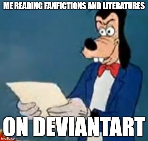 i dont really hate DA but come on | ME READING FANFICTIONS AND LITERATURES; ON DEVIANTART | image tagged in goofy wtf did i read,deviantart | made w/ Imgflip meme maker