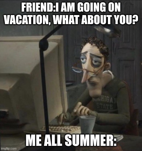 relatable | FRIEND:I AM GOING ON VACATION, WHAT ABOUT YOU? ME ALL SUMMER: | image tagged in gaming,summer vacation | made w/ Imgflip meme maker
