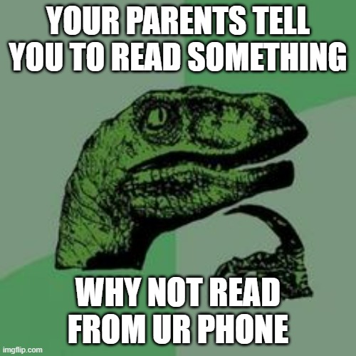 Time raptor  | YOUR PARENTS TELL YOU TO READ SOMETHING; WHY NOT READ FROM UR PHONE | image tagged in time raptor | made w/ Imgflip meme maker