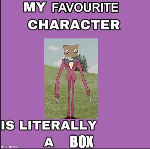 My favorite character is literally a ____ | BOX | image tagged in my favorite character is literally a ____ | made w/ Imgflip meme maker