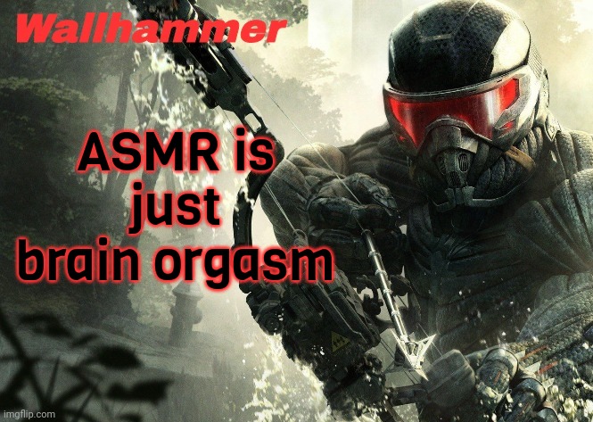 . | ASMR is just brain orgasm | image tagged in crysis 3 | made w/ Imgflip meme maker