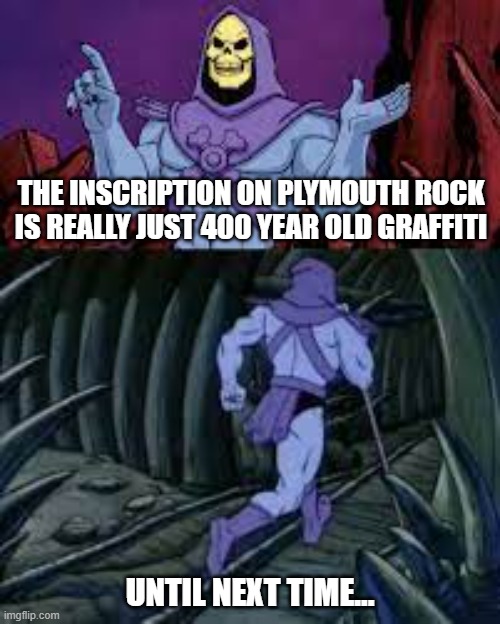 It was really just graffiti | THE INSCRIPTION ON PLYMOUTH ROCK IS REALLY JUST 400 YEAR OLD GRAFFITI; UNTIL NEXT TIME... | image tagged in skeletor until next time,pilgrims,graffiti,memes | made w/ Imgflip meme maker