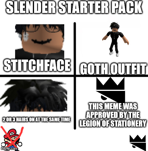 lol | SLENDER STARTER PACK; STITCHFACE; GOTH OUTFIT; THIS MEME WAS APPROVED BY THE LEGION OF STATIONERY; 2 OR 3 HAIRS ON AT THE SAME TIME | image tagged in memes,blank starter pack | made w/ Imgflip meme maker