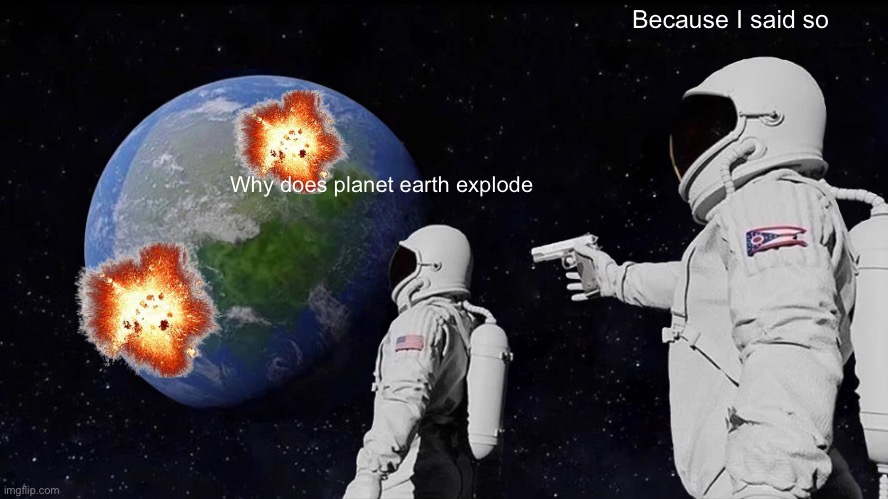 always has been | Because I said so; Why does planet earth explode | image tagged in memes,always has been | made w/ Imgflip meme maker