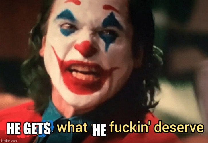 You get what ya f***ing deserve Joker | HE GETS HE | image tagged in you get what ya f ing deserve joker | made w/ Imgflip meme maker