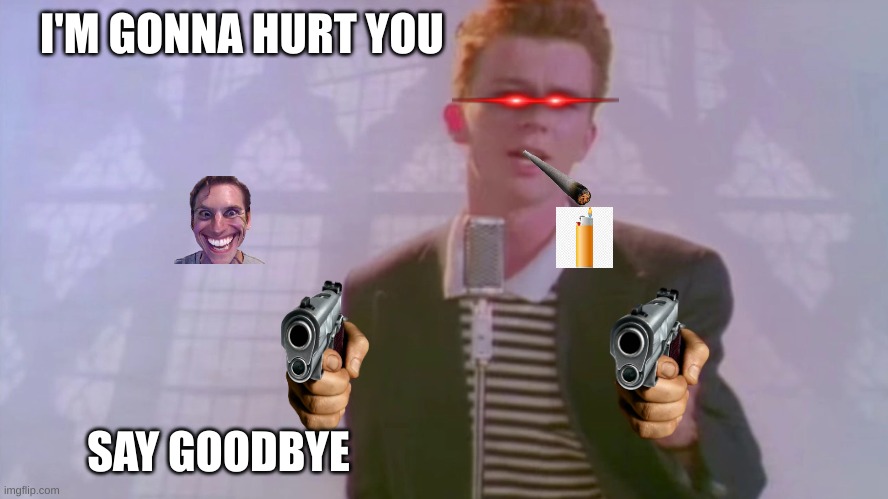 I'M GONNA HURT YOU; SAY GOODBYE | made w/ Imgflip meme maker