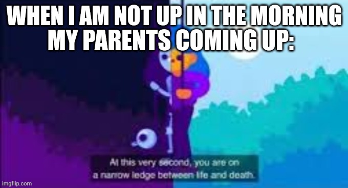 Parents be like | WHEN I AM NOT UP IN THE MORNING; MY PARENTS COMING UP: | image tagged in life and death | made w/ Imgflip meme maker