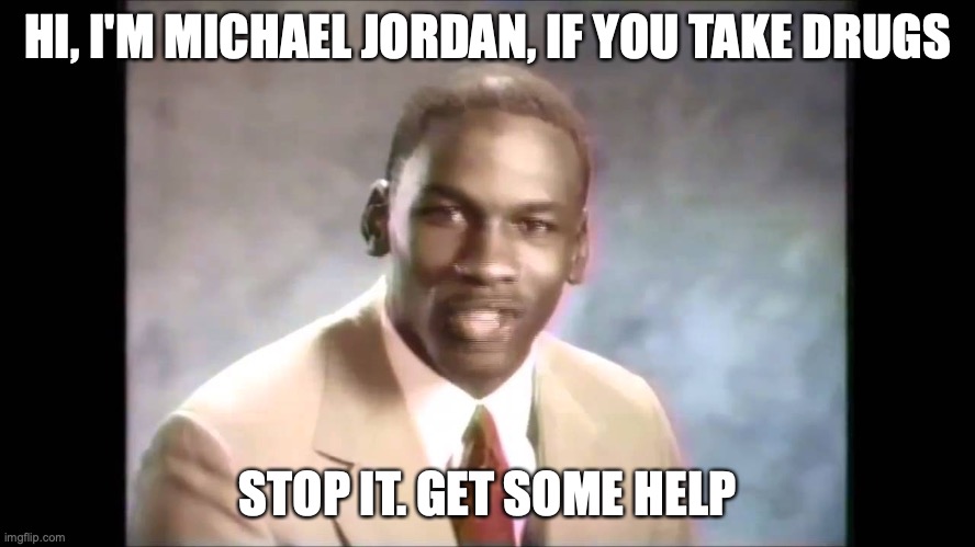 Stop it get some help | HI, I'M MICHAEL JORDAN, IF YOU TAKE DRUGS STOP IT. GET SOME HELP | image tagged in stop it get some help | made w/ Imgflip meme maker