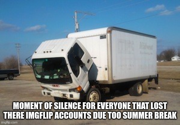 moment of silence |  MOMENT OF SILENCE FOR EVERYONE THAT LOST THERE IMGFLIP ACCOUNTS DUE TOO SUMMER BREAK | image tagged in memes,okay truck,moment of silence | made w/ Imgflip meme maker