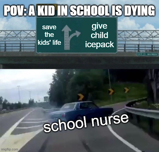 hErE'S An iCePaCk | POV: A KID IN SCHOOL IS DYING; save the kids' life; give child icepack; school nurse | image tagged in memes,left exit 12 off ramp,nurse,funny,relatable | made w/ Imgflip meme maker