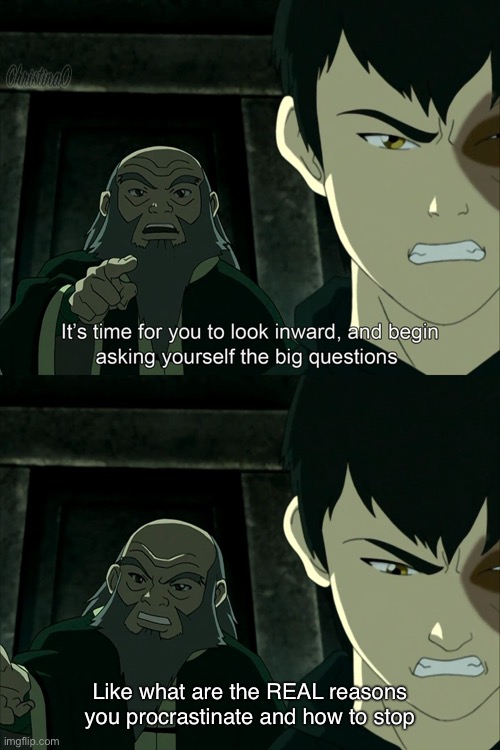 Avatar Meme Procrastination | Like what are the REAL reasons you procrastinate and how to stop | image tagged in it's time to start asking yourself the big questions meme,memes,avatar the last airbender,anime,procrastination,school | made w/ Imgflip meme maker