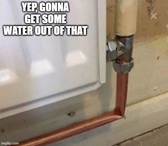 Piped | YEP, GONNA GET SOME WATER OUT OF THAT | image tagged in you had one job | made w/ Imgflip meme maker