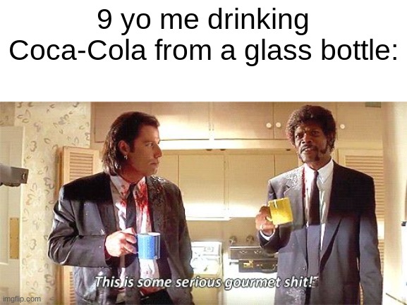 true | 9 yo me drinking Coca-Cola from a glass bottle: | image tagged in this is some serious gourmet shit,dank memes | made w/ Imgflip meme maker