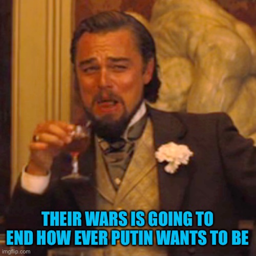 Laughing Leo Meme | THEIR WARS IS GOING TO END HOW EVER PUTIN WANTS TO BE | image tagged in memes,laughing leo | made w/ Imgflip meme maker