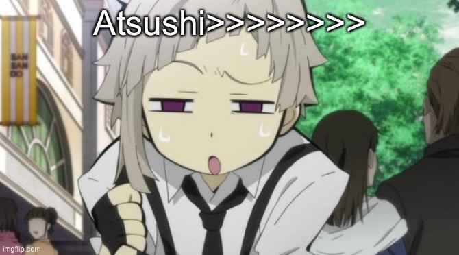 The j | Atsushi>>>>>>>> | made w/ Imgflip meme maker