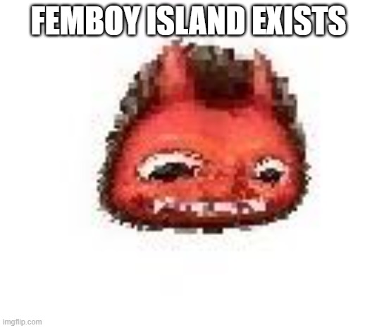 Squished boi | FEMBOY ISLAND EXISTS | image tagged in squished boi | made w/ Imgflip meme maker