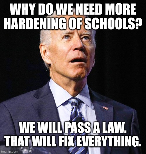 Our Kids Deserve so Much More | WHY DO WE NEED MORE HARDENING OF SCHOOLS? WE WILL PASS A LAW. THAT WILL FIX EVERYTHING. | image tagged in joe biden,shootings,idiocracy | made w/ Imgflip meme maker