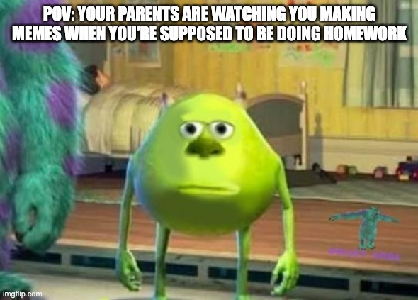 IDK I got bored so I used an old template | POV: YOUR PARENTS ARE WATCHING YOU MAKING MEMES WHEN YOU'RE SUPPOSED TO BE DOING HOMEWORK | image tagged in so true memes,mike wazowski | made w/ Imgflip meme maker