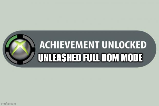 achievement unlocked | UNLEASHED FULL DOM MODE | image tagged in achievement unlocked | made w/ Imgflip meme maker